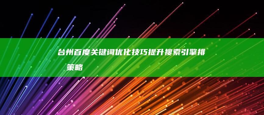 台州百度关键词优化技巧：提升搜索引擎排名策略